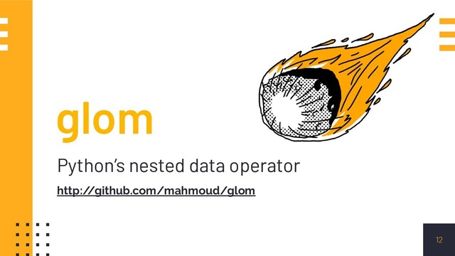 glom
Python’s nested data operator
http:/
/github.com/mahmoud/glom
12
