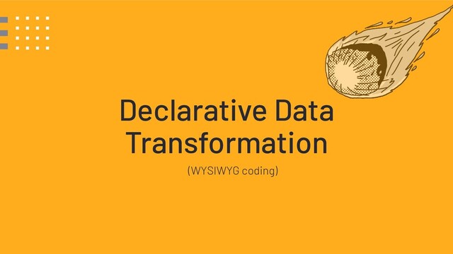 Declarative Data
Transformation
(WYSIWYG coding)

