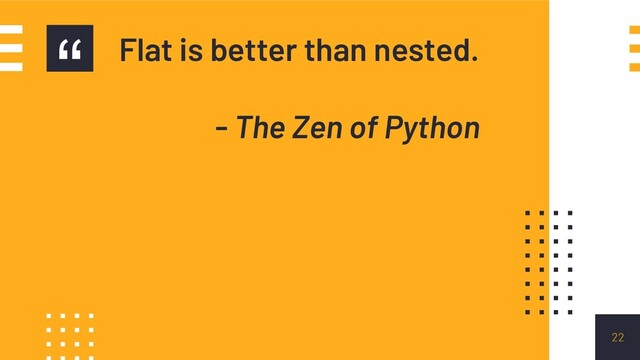 “ Flat is better than nested.
- The Zen of Python
22
