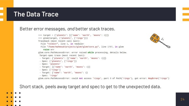 24
The Data Trace
Better error messages, and better stack traces.
Short stack, peels away target and spec to get to the unexpected data.
