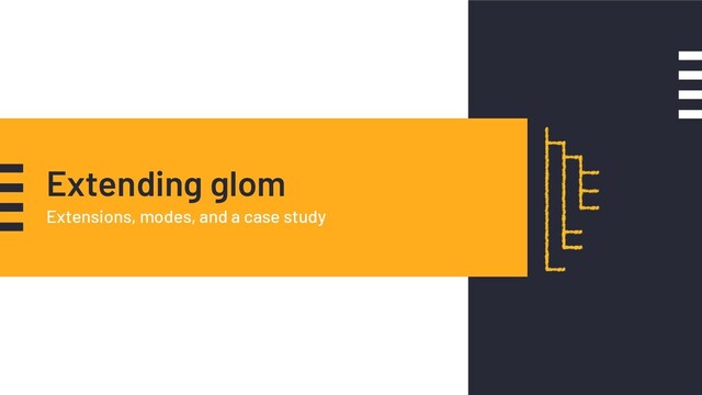 Extending glom
Extensions, modes, and a case study
