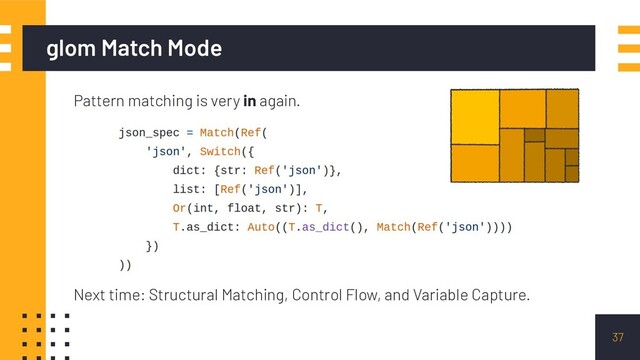 glom Match Mode
37
Pattern matching is very in again.
Next time: Structural Matching, Control Flow, and Variable Capture.
