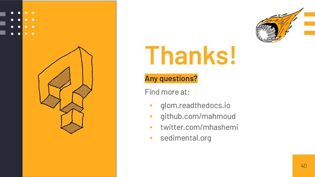 40
Thanks!
Any questions?
Find more at:
▪ glom.readthedocs.io
▪ github.com/mahmoud
▪ twitter.com/mhashemi
▪ sedimental.org

