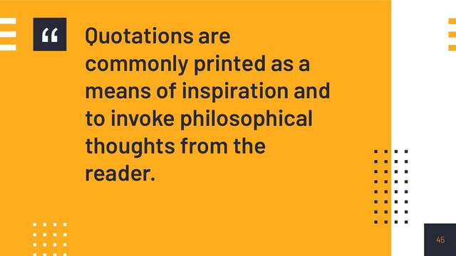 “ Quotations are
commonly printed as a
means of inspiration and
to invoke philosophical
thoughts from the
reader.
45
