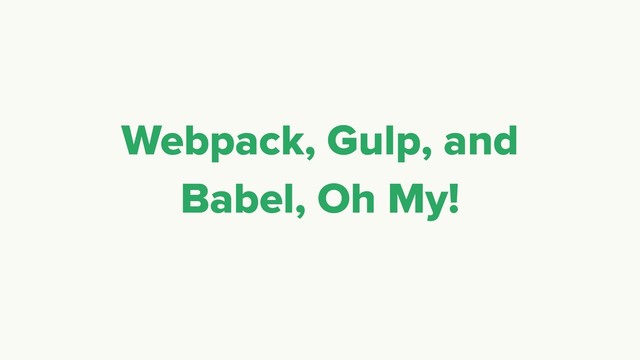 Webpack, Gulp, and
Babel, Oh My!
