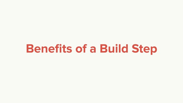 Beneﬁts of a Build Step
