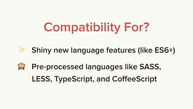 Compatibility For?
✨ Shiny new language features (like ES6+)
 Pre-processed languages like SASS, 
LESS, TypeScript, and CoﬀeeScript
