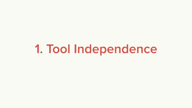 1. Tool Independence
