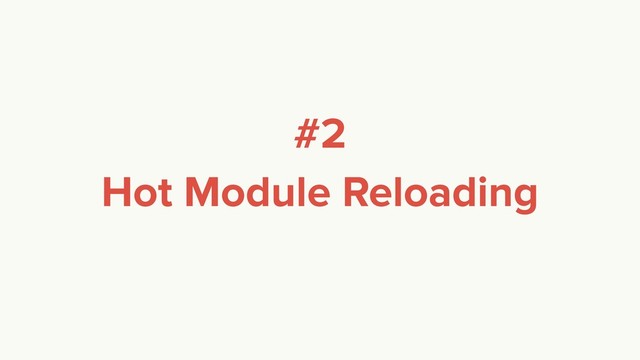 #2
Hot Module Reloading

