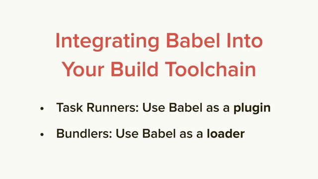 • Task Runners: Use Babel as a plugin
• Bundlers: Use Babel as a loader
Integrating Babel Into
Your Build Toolchain
