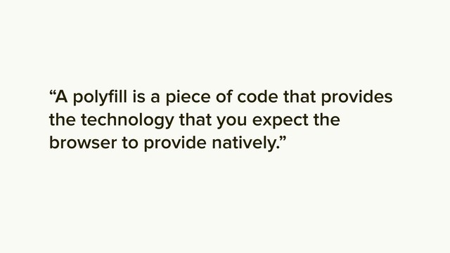 “A polyﬁll is a piece of code that provides
the technology that you expect the
browser to provide natively.”

