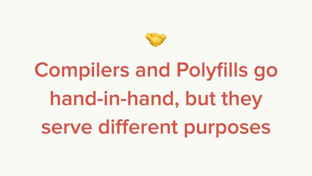 
Compilers and Polyﬁlls go
hand-in-hand, but they
serve diﬀerent purposes

