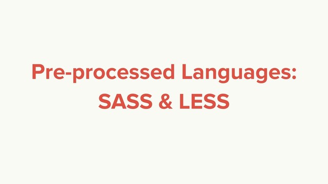 Pre-processed Languages:
SASS & LESS
