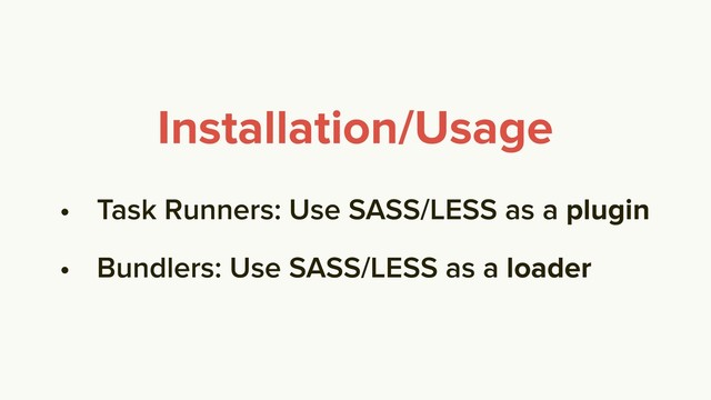 • Task Runners: Use SASS/LESS as a plugin
• Bundlers: Use SASS/LESS as a loader
Installation/Usage
