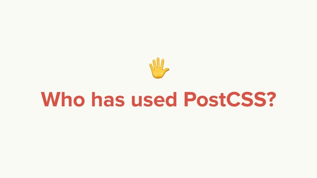 
Who has used PostCSS?
