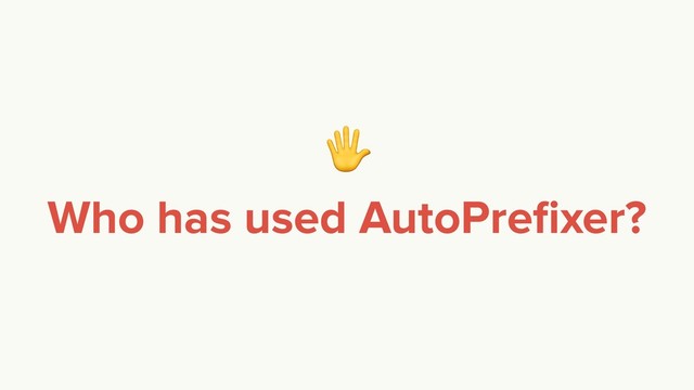 
Who has used AutoPreﬁxer?
