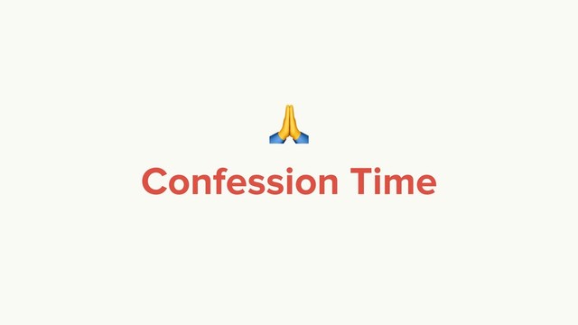  
Confession Time
