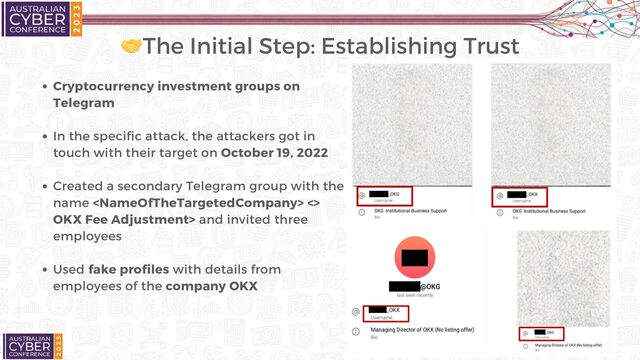 🤝The Initial Step: Establishing Trust
Cryptocurrency investment groups on
Telegram
In the specific attack, the attackers got in
touch with their target on October 19, 2022
Created a secondary Telegram group with the
name  <>
OKX Fee Adjustment> and invited three
employees
Used fake profiles with details from
employees of the company OKX
