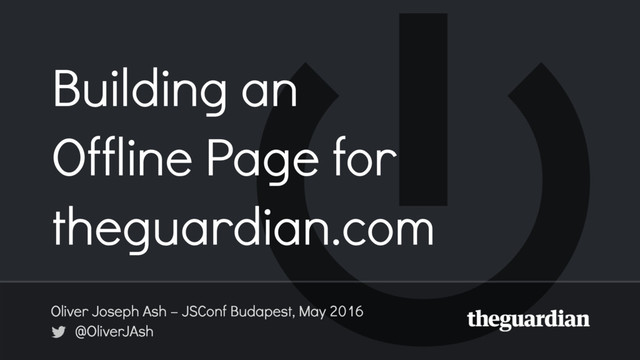 Building an
Offline Page for
theguardian.com
Oliver Joseph Ash – JSConf Budapest, May 2016 
@OliverJAsh
