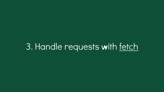 3. Handle requests with fetch
