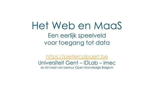 Het Web en MaaS
Een eerlijk speelveld
voor toegang tot data
https://pietercolpaert.be
Universiteit Gent – IDLab – imec
en lid raad van bestuur Open Knowledge Belgium
