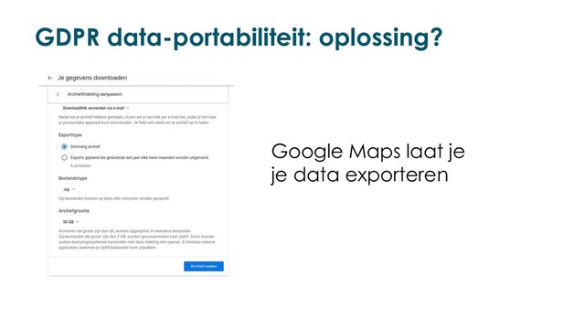 GDPR data-portabiliteit: oplossing?
Google Maps laat je
je data exporteren
