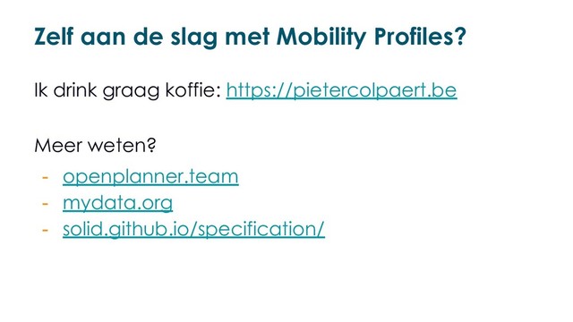 Zelf aan de slag met Mobility Profiles?
Ik drink graag koffie: https://pietercolpaert.be
Meer weten?
- openplanner.team
- mydata.org
- solid.github.io/specification/
