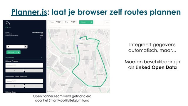Planner.js: laat je browser zelf routes plannen
OpenPlanner.Team werd gefinancierd
door het SmartMobilityBelgium fund
Integreert gegevens
automatisch, maar…
Moeten beschikbaar zijn
als Linked Open Data
