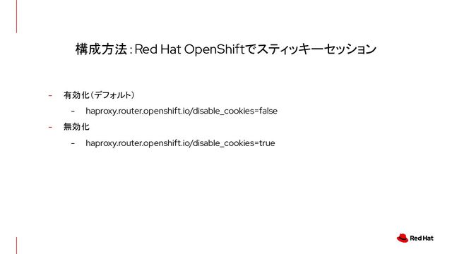 構成方法：Red Hat OpenShiftでスティッキーセッション
- 有効化（デフォルト）
- haproxy.router.openshift.io/disable_cookies=false
- 無効化
- haproxy.router.openshift.io/disable_cookies=true
