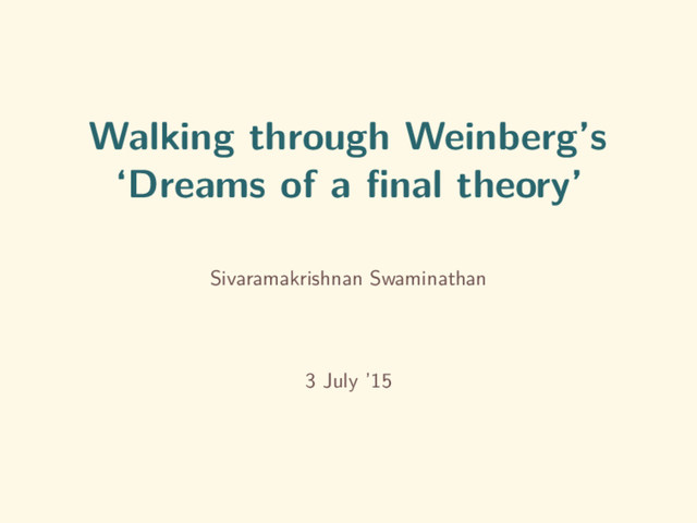 Walking through Weinberg’s
‘Dreams of a ﬁnal theory’
Sivaramakrishnan Swaminathan
3 July ’15
