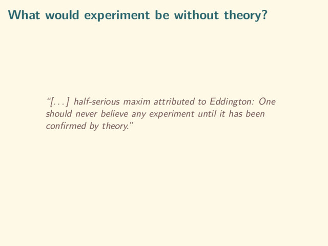 What would experiment be without theory?
“[. . . ] half-serious maxim attributed to Eddington: One
should never believe any experiment until it has been
conﬁrmed by theory.”
