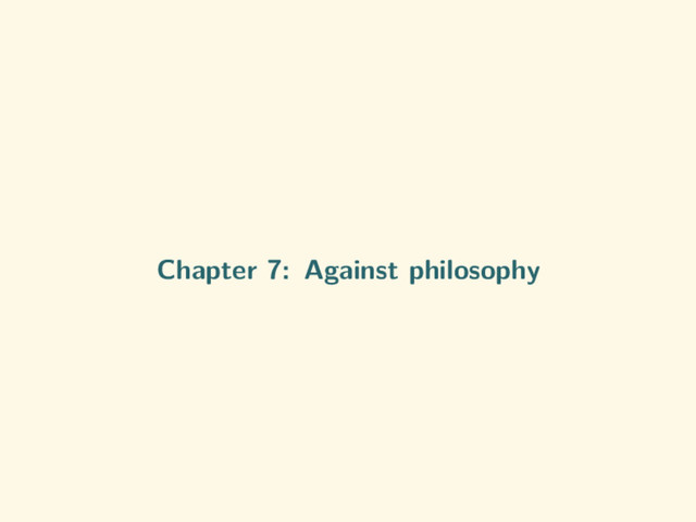 Chapter 7: Against philosophy
