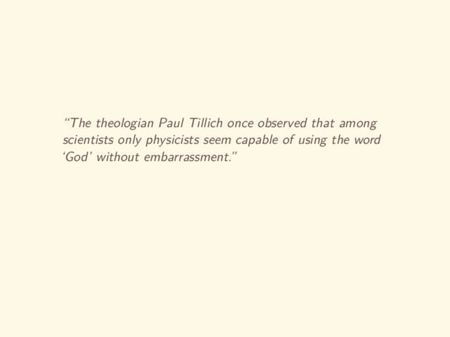 “The theologian Paul Tillich once observed that among
scientists only physicists seem capable of using the word
‘God’ without embarrassment.”
