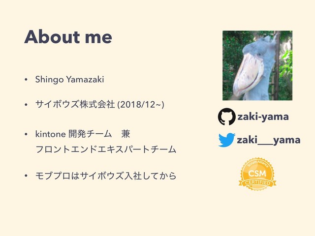 • Shingo Yamazaki
• αΠϘ΢ζגࣜձࣾ (2018/12~)
• kintone ։ൃνʔϜɹ݉ 
ϑϩϯτΤϯυΤΩεύʔτνʔϜ
• Ϟϒϓϩ͸αΠϘ΢ζೖ͔ࣾͯ͠Β
About me
zaki-yama
zaki___yama

