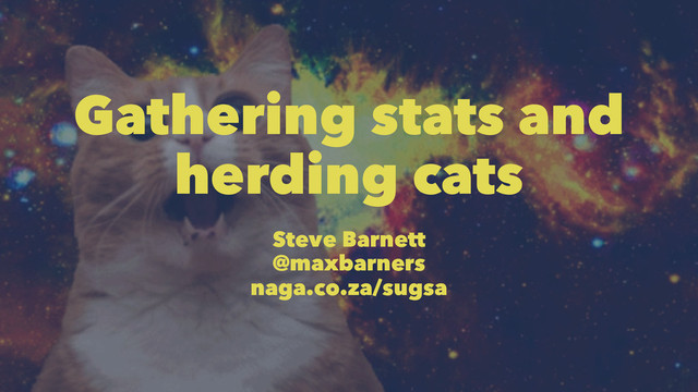 Gathering stats and
herding cats
Steve Barnett
@maxbarners
naga.co.za/sugsa

