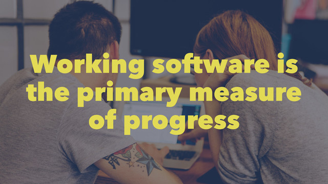Working software is
the primary measure
of progress
