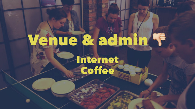 Venue & admin !
Internet
Coffee
