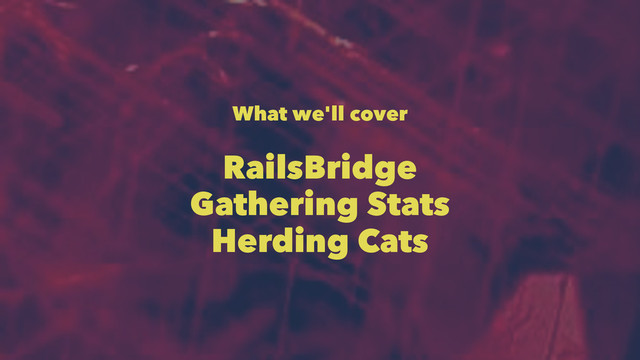 What we'll cover
RailsBridge
Gathering Stats
Herding Cats
