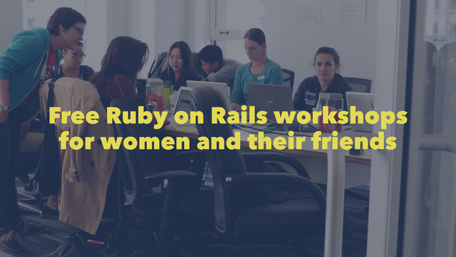 Free Ruby on Rails workshops
for women and their friends
