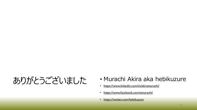 29
ありがとうございました • Murachi Akira aka hebikuzure​
• https://www.linkedin.com/in/akiramurachi/
• https://www.facebook.com/amurachi/
• https://twitter.com/hebikuzure
