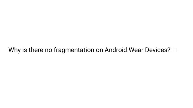 Why is there no fragmentation on Android Wear Devices?
