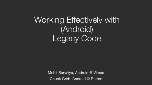 Working Effectively with  
(Android)  
Legacy Code
Mohit Sarveiya, Android @ Vimeo

Chuck Greb, Android @ Button
