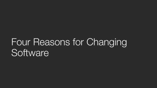 Four Reasons for Changing
Software
