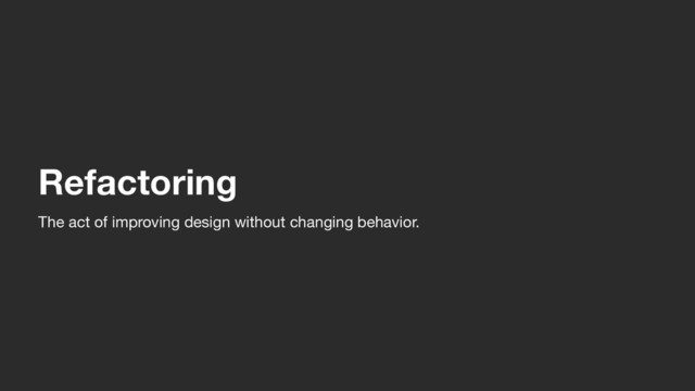 Refactoring
The act of improving design without changing behavior.
