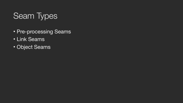 Seam Types
• Pre-processing Seams

• Link Seams

• Object Seams
