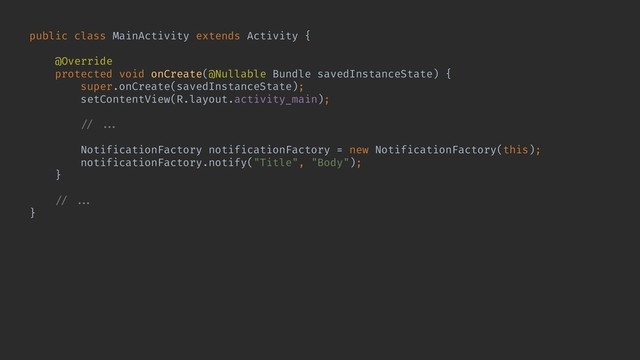 public class MainActivity extends Activity {
@Override
protected void onCreate(@Nullable Bundle savedInstanceState) {
super.onCreate(savedInstanceState);
setContentView(R.layout.activity_main);
!// !!...
NotificationFactory notificationFactory = new NotificationFactory(this);
notificationFactory.notify("Title", "Body");
}
!// !!...
}
