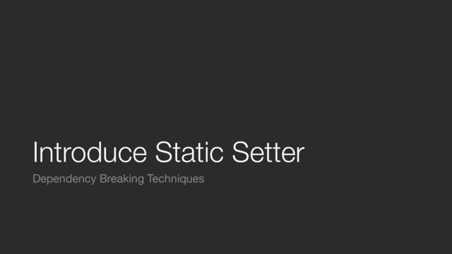 Introduce Static Setter
Dependency Breaking Techniques
