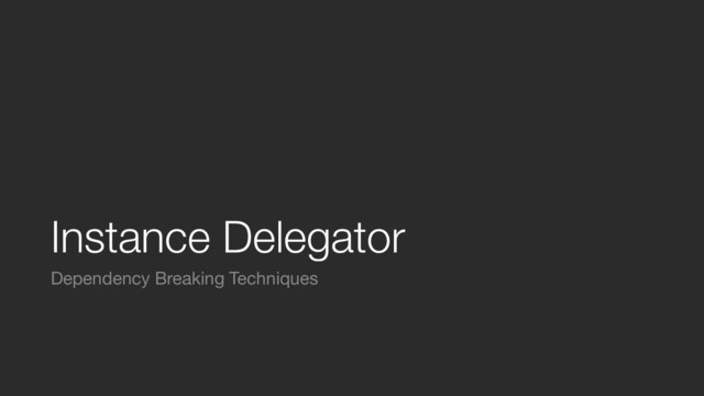 Instance Delegator
Dependency Breaking Techniques
