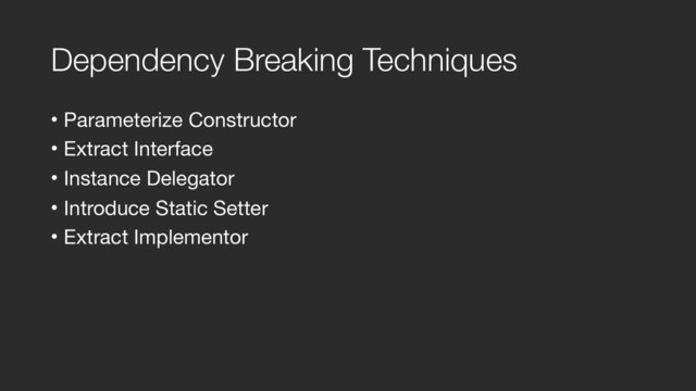 Dependency Breaking Techniques
• Parameterize Constructor

• Extract Interface

• Instance Delegator

• Introduce Static Setter

• Extract Implementor
