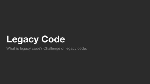 Legacy Code
What is legacy code? Challenge of legacy code.
